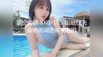 星空传媒 XKG-165 姐姐在洗澡弟弟闯进来干姐姐