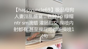 【happyuncle69】极品母狗人妻淫乱盛宴，各种3p 绿帽ntr sm滴蜡 灌肠肛交 操喷内射都有 甚至操屁眼都能操喷1 (4)