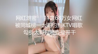 网红泄密❤️抖音68万女网红被同城榜一大哥约到KTV唱歌 勾引大哥包厢直接开干