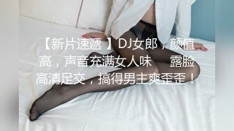 【新片速遞 】DJ女郎，颜值高，声音充满女人味❤️露脸高清足交，搞得男主爽歪歪！