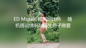 ED Mosaic 暗黑邱比特❤️随机搭讪情侣与陌生男子做爱