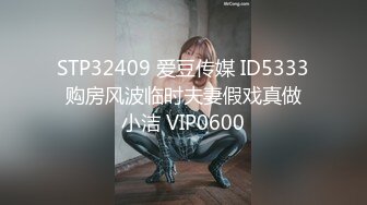 STP32409 爱豆传媒 ID5333 购房风波临时夫妻假戏真做 小洁 VIP0600