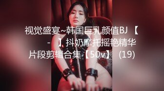 视觉盛宴~韩国巨乳颜值BJ 【바비앙-♥】抖奶摩托摇艳精华片段剪辑合集【50v】  (19)