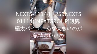 NEXTS-1114(H_259NEXTS01114)[NEXTGROUP]限界極太バイブこんな大きいのが気持ちいいの