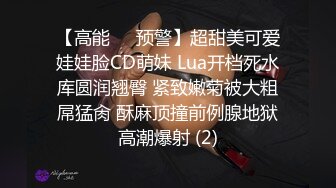 【高能❤️预警】超甜美可爱娃娃脸CD萌妹 Lua开档死水库圆润翘臀 紧致嫩菊被大粗屌猛肏 酥麻顶撞前例腺地狱高潮爆射 (2)