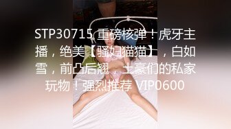 STP30715 重磅核弹！虎牙主播，绝美【骚妇猫猫】，白如雪，前凸后翘，土豪们的私家玩物！强烈推荐 VIP0600