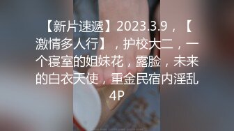 【新片速遞】2023.3.9，【激情多人行】，护校大二，一个寝室的姐妹花，露脸，未来的白衣天使，重金民宿内淫乱4P