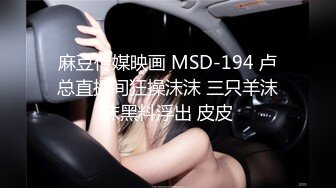 麻豆传媒映画 MSD-194 卢总直播间狂操沫沫 三只羊沫沫黑料浮出 皮皮