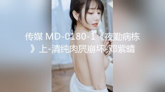 传媒 MD-0180-1《夜勤病栋》上-清纯肉屄崩坏-邓紫晴