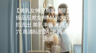 【美乳女神??高能预警】最新极品反差女神Miyo大尺度私拍流出 美乳丰臀 漂亮无毛嫩穴 高清私拍240P 高清720P原版