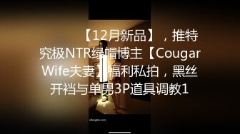 ⚫️⚫️【12月新品】，推特究极NTR绿帽博主【CougarWife夫妻】福利私拍，黑丝开裆与单男3P道具调教1