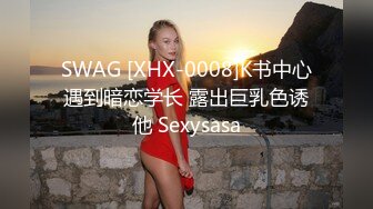 SWAG [XHX-0008]K书中心遇到暗恋学长 露出巨乳色诱他 Sexysasa