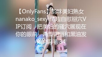 【OnlyFans】韵味美妇熟女 nanako_sexy 情趣自慰掰穴VIP订阅，把美妇的骚穴展现在你的眼前，两瓣阴唇和黑油发亮的阴毛 34