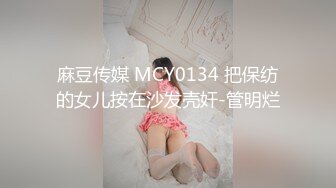 麻豆传媒 MCY0134 把保纺的女儿按在沙发壳奸-管明烂