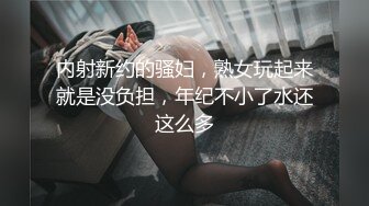 内射新约的骚妇，熟女玩起来就是没负担，年纪不小了水还这么多