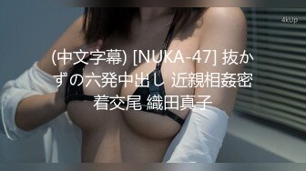 (中文字幕) [NUKA-47] 抜かずの六発中出し 近親相姦密着交尾 織田真子