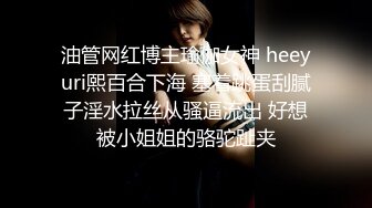 油管网红博主瑜伽女神 heeyuri熙百合下海 塞着跳蛋刮腻子淫水拉丝从骚逼流出 好想被小姐姐的骆驼趾夹