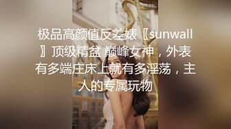 极品高颜值反差婊〖sunwall〗顶级精盆 巅峰女神，外表有多端庄床上就有多淫荡，主人的专属玩物