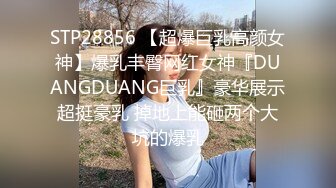 STP28856 【超爆巨乳高颜女神】爆乳丰臀网红女神『DUANGDUANG巨乳』豪华展示超挺豪乳 掉地上能砸两个大坑的爆乳