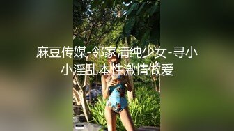 麻豆传媒-邻家清纯少女-寻小小淫乱本性激情做爱