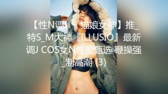 【性N调J❤️猫娘女神】推_特S_M大神『ILLUSIO』最新调J COS女N性爱甄选 鞭操强_制高潮 (3)