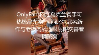 OnlyFans网红乌克兰炙手可热极品尤物❤️西比尔冠名新作与老板肉战逼眼屁眼交替着捅贼爽