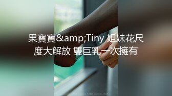 果寶寶&amp;Tiny 姐妹花尺度大解放 雙巨乳一次擁有