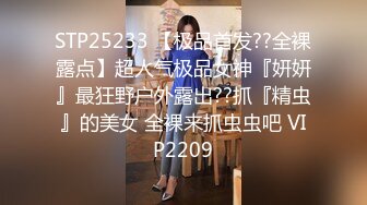 STP25233 【极品首发??全裸露点】超人气极品女神『妍妍』最狂野户外露出??抓『精虫』的美女 全裸来抓虫虫吧 VIP2209