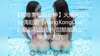 【超唯美极品女神】火爆网红玩偶姐姐『HongKongDoll』最新私信短片 甜酷酷风女神美乳粉穴