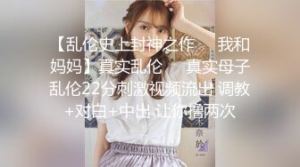 【乱伦史上封神之作❤️我和妈妈】真实乱伦❤️真实母子乱伦22分刺激视频流出 调教+对白+中出 让你撸两次