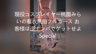 現役コスプレイヤー桃園みらいの着衣風俗フルコース お客様は逆ナンパでゲットせよSpecial