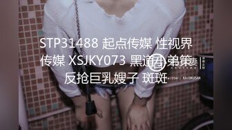 STP31488 起点传媒 性视界传媒 XSJKY073 黑道小弟策反抢巨乳嫂子 斑斑