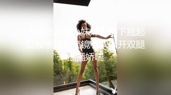 【甜美可爱小妹妹】趴下翘起屁股求操内窥镜看穴张开双腿抽插娇喘